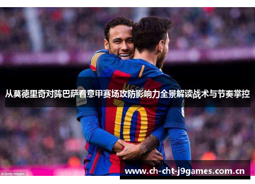 从莫德里奇对阵巴萨看意甲赛场攻防影响力全景解读战术与节奏掌控 从莫德里奇对阵巴萨看意甲赛场攻防影响力全景解读战术与节奏掌控